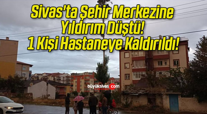 Sivas’ta Şehir Merkezine Yıldırım Düştü! 1 Kişi Hastaneye Kaldırıldı!