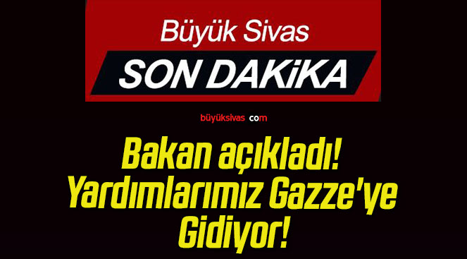 Bakan açıkladı! Yardımlarımız Gazze’ye Gidiyor!