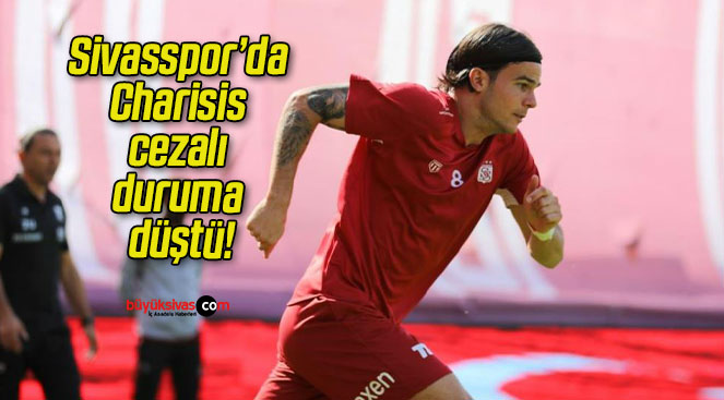 Sivasspor’da Charisis cezalı duruma düştü!
