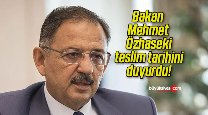 Bakan Mehmet Özhaseki teslim tarihini duyurdu!