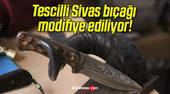 Tescilli Sivas bıçağı modifiye ediliyor!