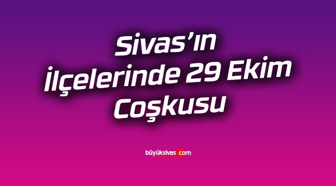 Sivas’ın İlçelerinde 29 Ekim Coşkusu