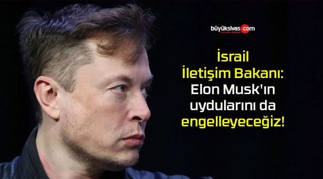 İsrail İletişim Bakanı: Elon Musk’ın uydularını da engelleyeceğiz!