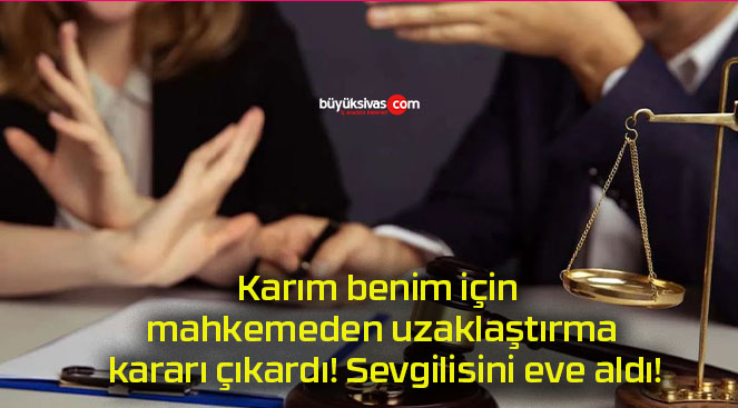 Karım benim için mahkemeden uzaklaştırma kararı çıkardı! Sevgilisini eve aldı!