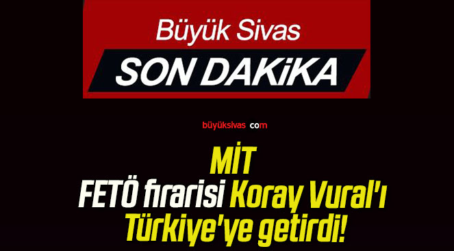 MİT FETÖ firarisi Koray Vural’ı Türkiye’ye getirdi!