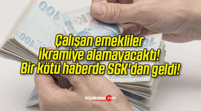 Çalışan emekliler ikramiye alamayacaktı! Bir kötü haberde SGK’dan geldi!