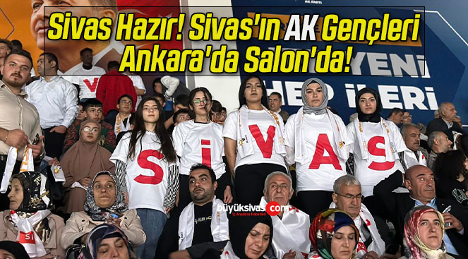 Sivas Hazır! Sivas’ın AK Gençleri Ankara’da Salon’da!