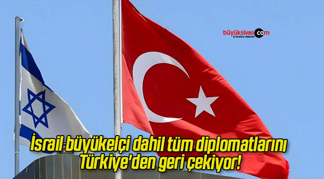 İsrail büyükelçi dahil tüm diplomatlarını Türkiye’den geri çekiyor!