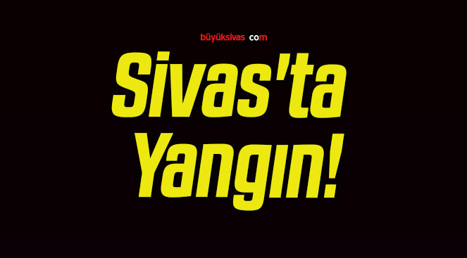 Sivas’ta Yangın!