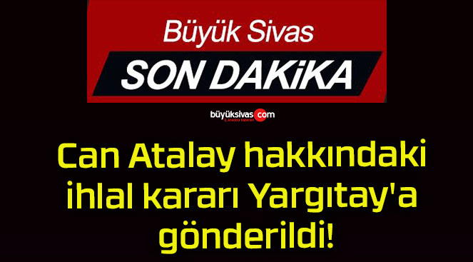 Can Atalay hakkındaki ihlal kararı Yargıtay’a gönderildi!