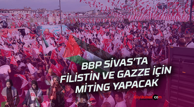 BBP Sivas’ta, Filistin ve Gazze’yle dayanışma mitingi yapacak