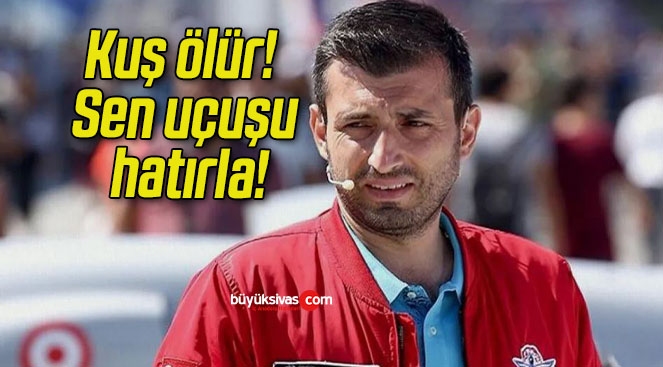 Kuş ölür! Sen uçuşu hatırla!