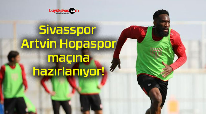 Sivasspor Artvin Hopaspor maçına hazırlanıyor!