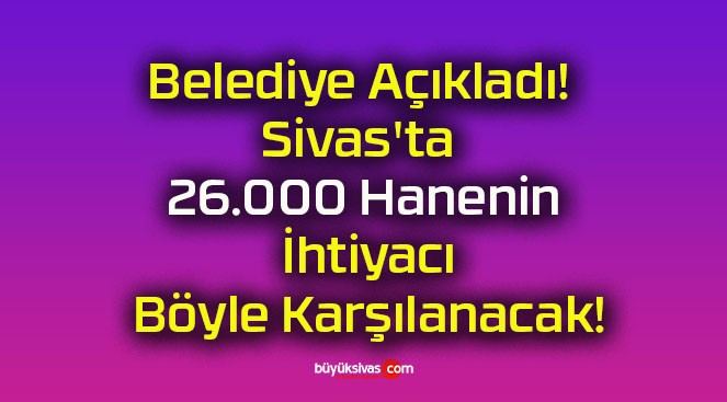 Belediye Açıkladı! Sivas’ta 26.000 Hanenin İhtiyacı Böyle Karşılanacak!
