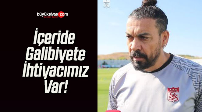 İçeride Galibiyete İhtiyacımız Var!