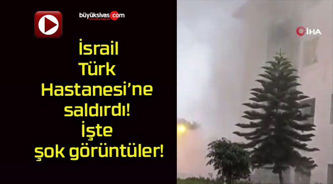 İsrail Türk Hastanesi’ne saldırdı! İşte şok görüntüler!