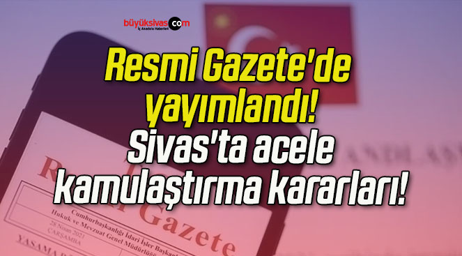 Resmi Gazete’de yayımlandı!  Sivas’ta acele kamulaştırma kararları!