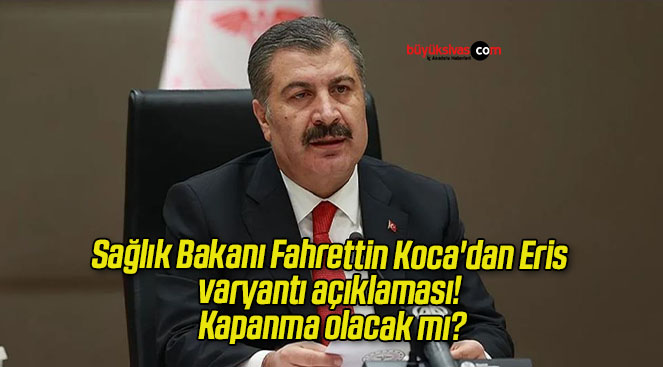 Sağlık Bakanı Fahrettin Koca’dan Eris varyantı açıklaması! Kapanma olacak mı?