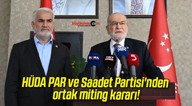 HÜDA PAR ve Saadet Partisi’nden ortak miting kararı!