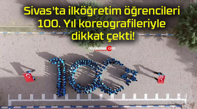 Sivas’ta ilköğretim öğrencileri 100. Yıl koreografileriyle dikkat çekti!