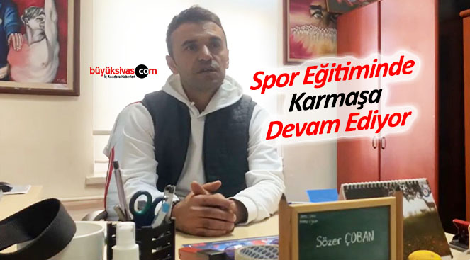 Sözer Çoban “Spor Eğitiminde Karmaşa Devam Ediyor”