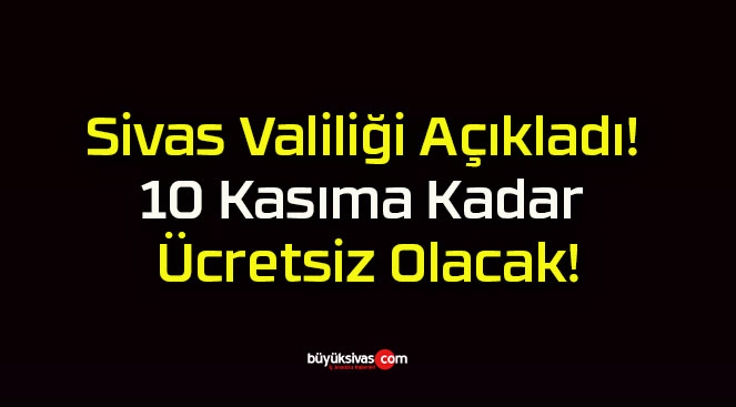 Sivas Valiliği Açıkladı! 10 Kasıma Kadar Ücretsiz Olacak!