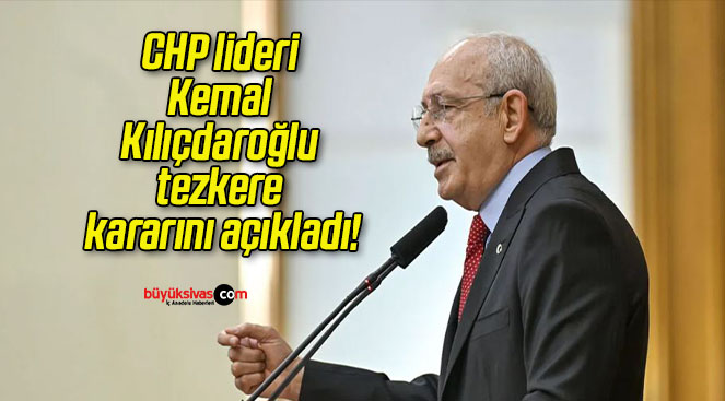 CHP lideri Kemal Kılıçdaroğlu tezkere kararını açıkladı!