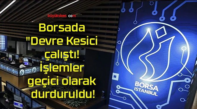 Borsada “Devre Kesici çalıştı! İşlemler geçici olarak durduruldu!