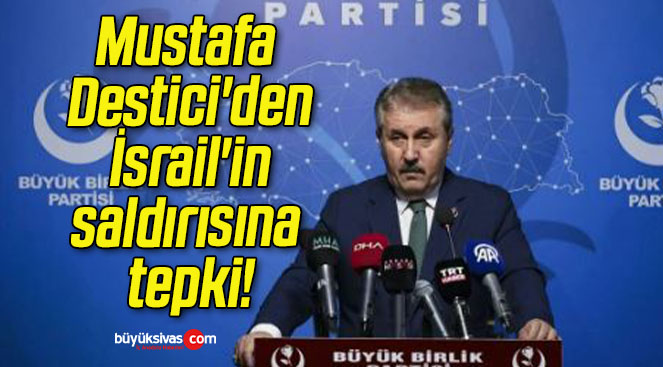 Mustafa Destici’den İsrail’in saldırısına tepki!
