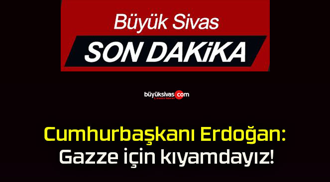 Cumhurbaşkanı Erdoğan: Gazze için kıyamdayız!
