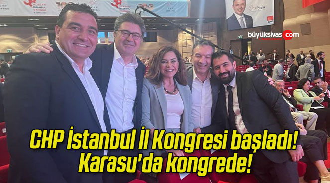 CHP İstanbul İl Kongresi başladı! Karasu’da kongrede!