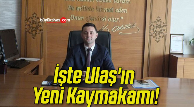 İşte Ulaş’ın Yeni Kaymakamı!