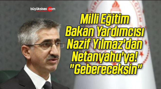 Milli Eğitim Bakan Yardımcısı Nazif Yılmaz’dan Netanyahu’ya! “Gebereceksin”