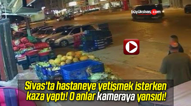 Sivas’ta hastaneye yetişmek isterken kaza yaptı! O anlar kameraya yansıdı!