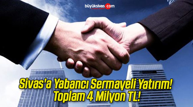 Sivas’a Yabancı Sermayeli Yatırım! Toplam 4 Milyon TL!