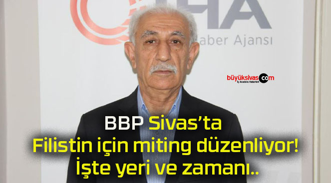 BBP Sivas’ta Filistin için miting düzenliyor! İşte yeri ve zamanı..