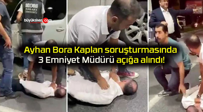 Ayhan Bora Kaplan soruşturmasında 3 Emniyet Müdürü açığa alındı!