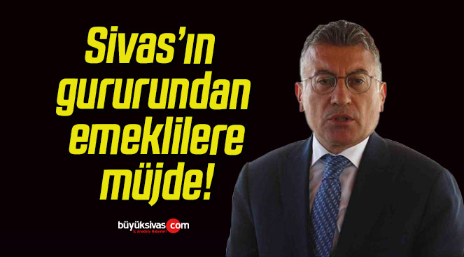 Sivas’ın gururundan emeklilere müjde!