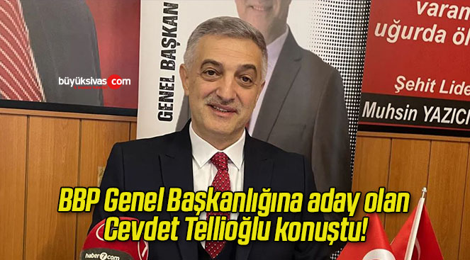 BBP Genel Başkanlığına aday olan Cevdet Tellioğlu konuştu!