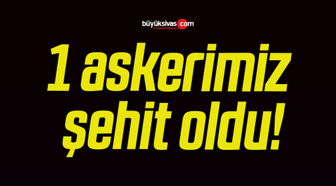 1 askerimiz şehit oldu!