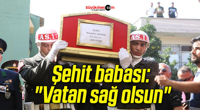 Şehit babası: “Vatan sağ olsun”