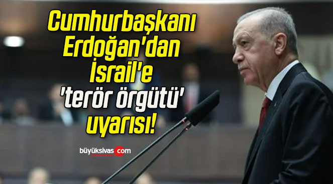 Cumhurbaşkanı Erdoğan’dan İsrail’e ‘terör örgütü’ uyarısı!
