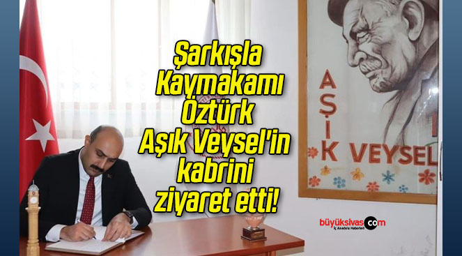 Şarkışla Kaymakamı Öztürk Aşık Veysel’in kabrini ziyaret etti!