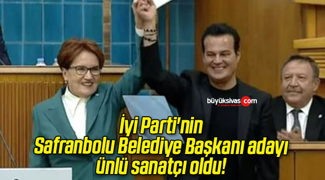 İyi Parti’nin Safranbolu Belediye Başkanı adayı ünlü sanatçı oldu!