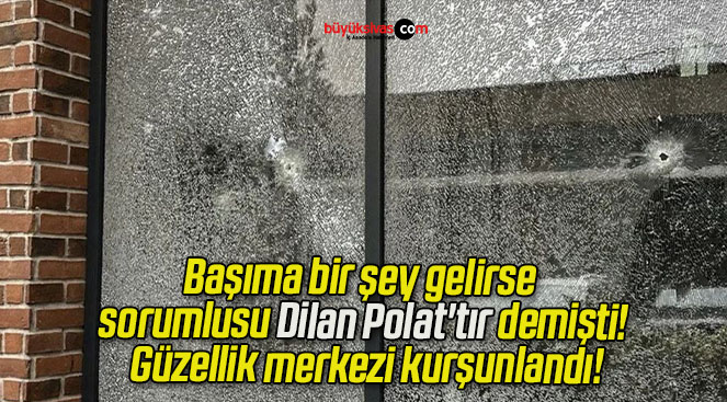 Başıma bir şey gelirse sorumlusu Dilan Polat’tır demişti! Güzellik merkezi kurşunlandı!