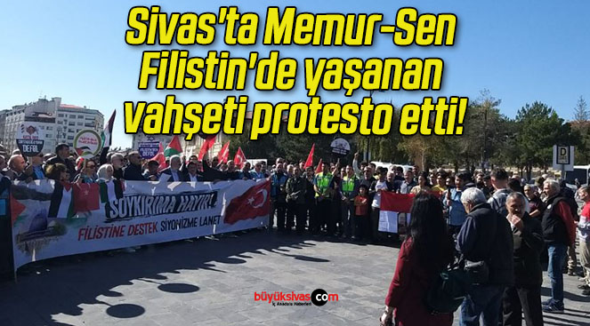 Sivas’ta Memur-Sen Filistin’de yaşanan vahşeti protesto etti!