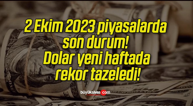 2 Ekim 2023 piyasalarda son durum! Dolar yeni haftada rekor tazeledi!
