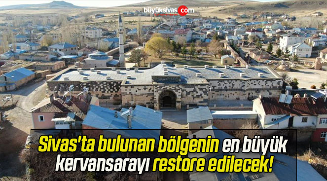 Sivas’ta bulunan bölgenin en büyük kervansarayı restore edilecek!