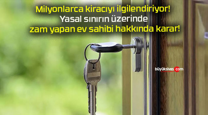 Milyonlarca kiracıyı ilgilendiriyor! Yasal sınırın üzerinde zam yapan ev sahibi hakkında karar!