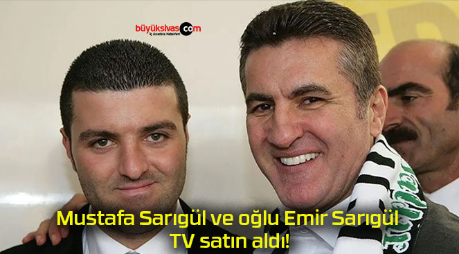Mustafa Sarıgül ve oğlu Emir Sarıgül TV satın aldı!
